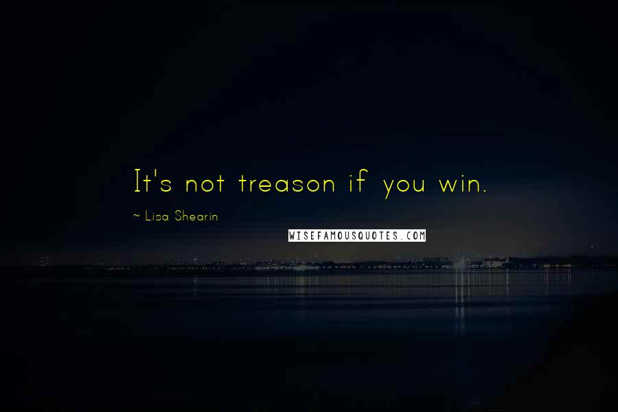 Lisa Shearin Quotes: It's not treason if you win.