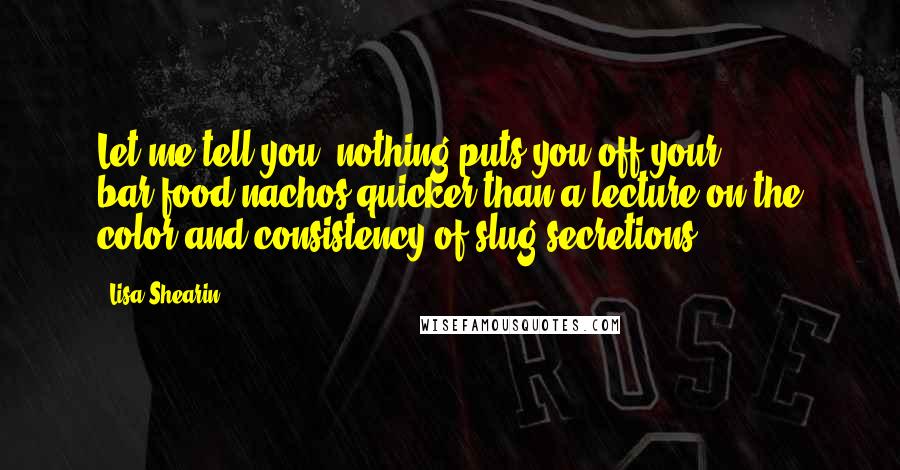 Lisa Shearin Quotes: Let me tell you, nothing puts you off your bar-food nachos quicker than a lecture on the color and consistency of slug secretions.