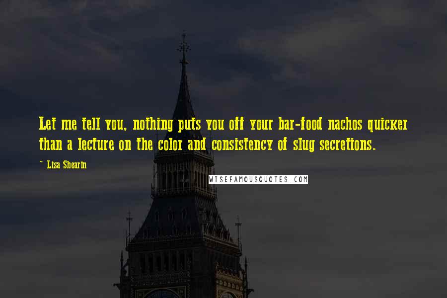 Lisa Shearin Quotes: Let me tell you, nothing puts you off your bar-food nachos quicker than a lecture on the color and consistency of slug secretions.