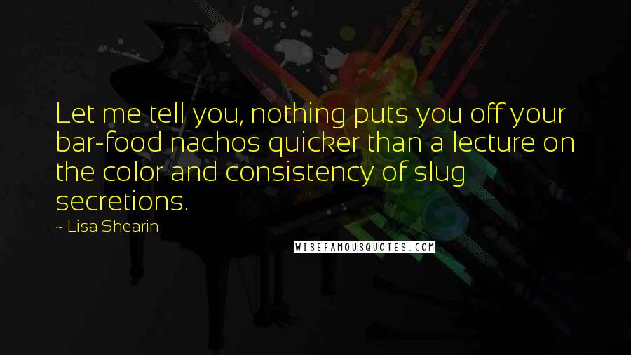 Lisa Shearin Quotes: Let me tell you, nothing puts you off your bar-food nachos quicker than a lecture on the color and consistency of slug secretions.