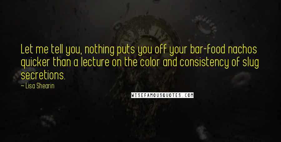 Lisa Shearin Quotes: Let me tell you, nothing puts you off your bar-food nachos quicker than a lecture on the color and consistency of slug secretions.