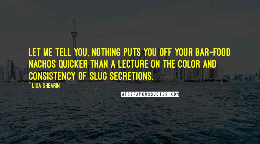 Lisa Shearin Quotes: Let me tell you, nothing puts you off your bar-food nachos quicker than a lecture on the color and consistency of slug secretions.