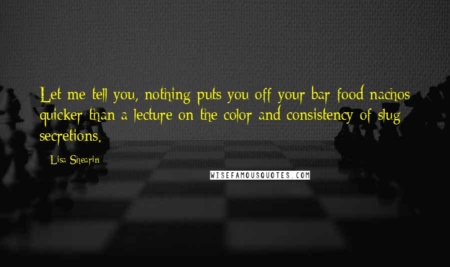 Lisa Shearin Quotes: Let me tell you, nothing puts you off your bar-food nachos quicker than a lecture on the color and consistency of slug secretions.