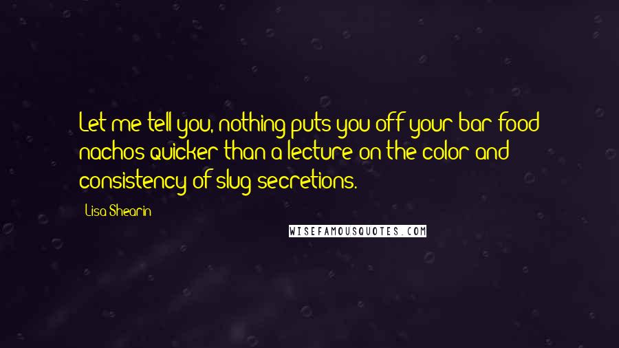 Lisa Shearin Quotes: Let me tell you, nothing puts you off your bar-food nachos quicker than a lecture on the color and consistency of slug secretions.