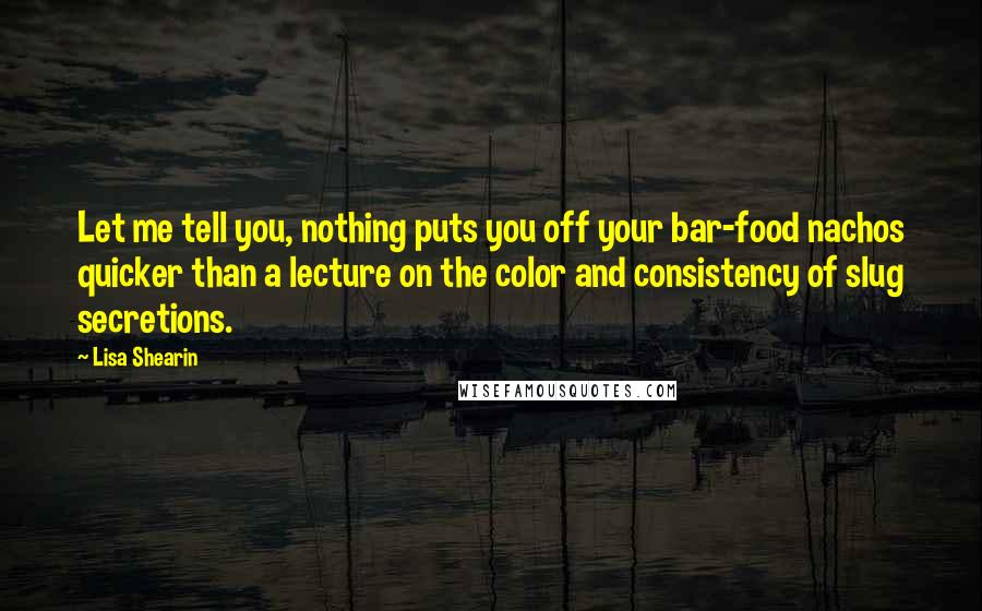 Lisa Shearin Quotes: Let me tell you, nothing puts you off your bar-food nachos quicker than a lecture on the color and consistency of slug secretions.