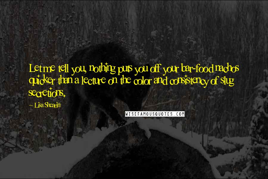 Lisa Shearin Quotes: Let me tell you, nothing puts you off your bar-food nachos quicker than a lecture on the color and consistency of slug secretions.