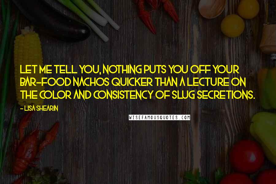 Lisa Shearin Quotes: Let me tell you, nothing puts you off your bar-food nachos quicker than a lecture on the color and consistency of slug secretions.