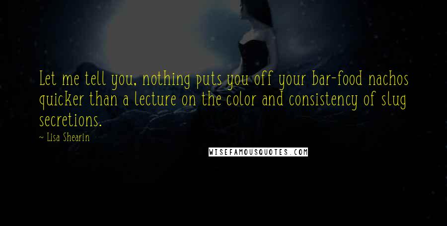 Lisa Shearin Quotes: Let me tell you, nothing puts you off your bar-food nachos quicker than a lecture on the color and consistency of slug secretions.