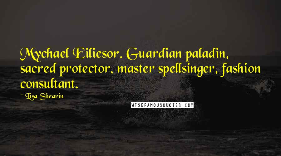 Lisa Shearin Quotes: Mychael Eiliesor. Guardian paladin, sacred protector, master spellsinger, fashion consultant.