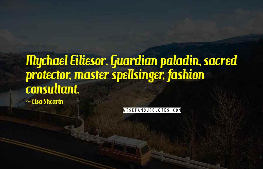 Lisa Shearin Quotes: Mychael Eiliesor. Guardian paladin, sacred protector, master spellsinger, fashion consultant.