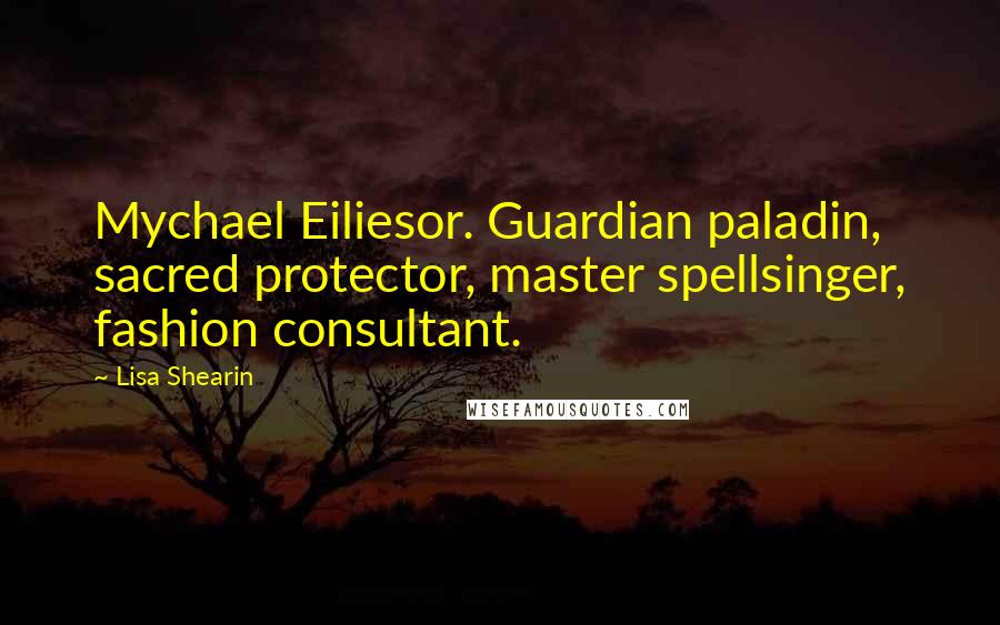 Lisa Shearin Quotes: Mychael Eiliesor. Guardian paladin, sacred protector, master spellsinger, fashion consultant.