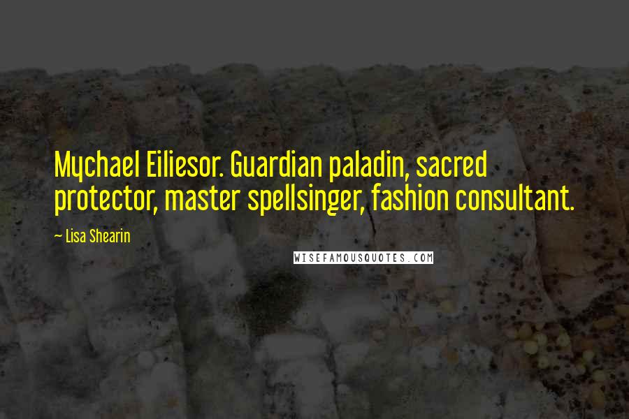 Lisa Shearin Quotes: Mychael Eiliesor. Guardian paladin, sacred protector, master spellsinger, fashion consultant.