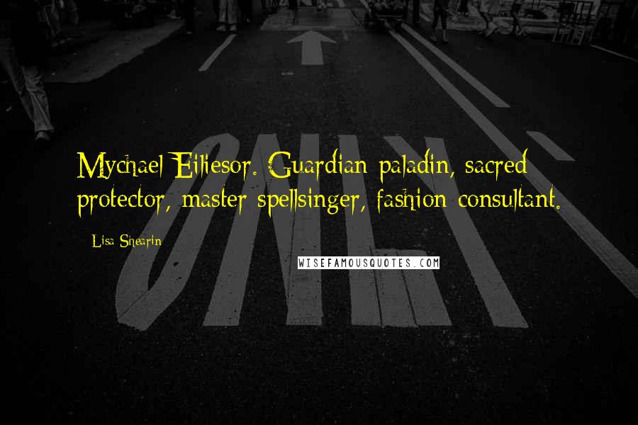 Lisa Shearin Quotes: Mychael Eiliesor. Guardian paladin, sacred protector, master spellsinger, fashion consultant.