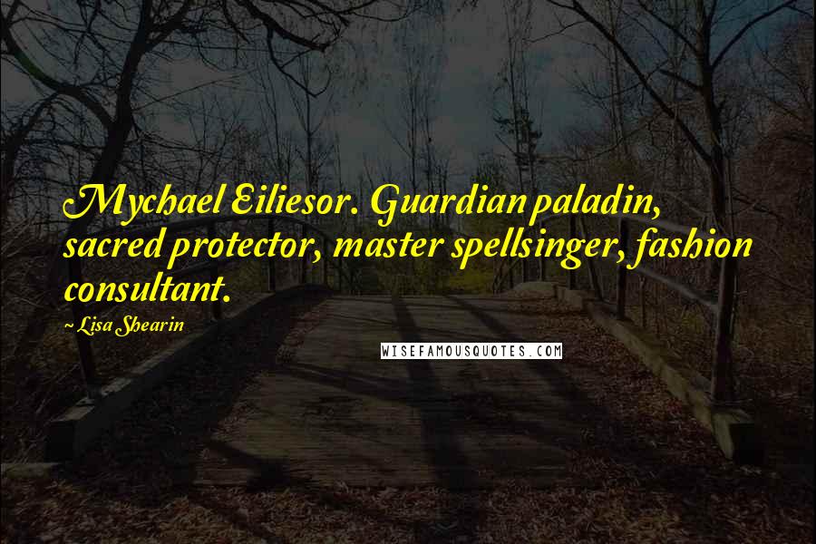 Lisa Shearin Quotes: Mychael Eiliesor. Guardian paladin, sacred protector, master spellsinger, fashion consultant.