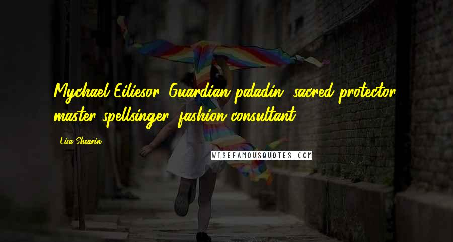 Lisa Shearin Quotes: Mychael Eiliesor. Guardian paladin, sacred protector, master spellsinger, fashion consultant.