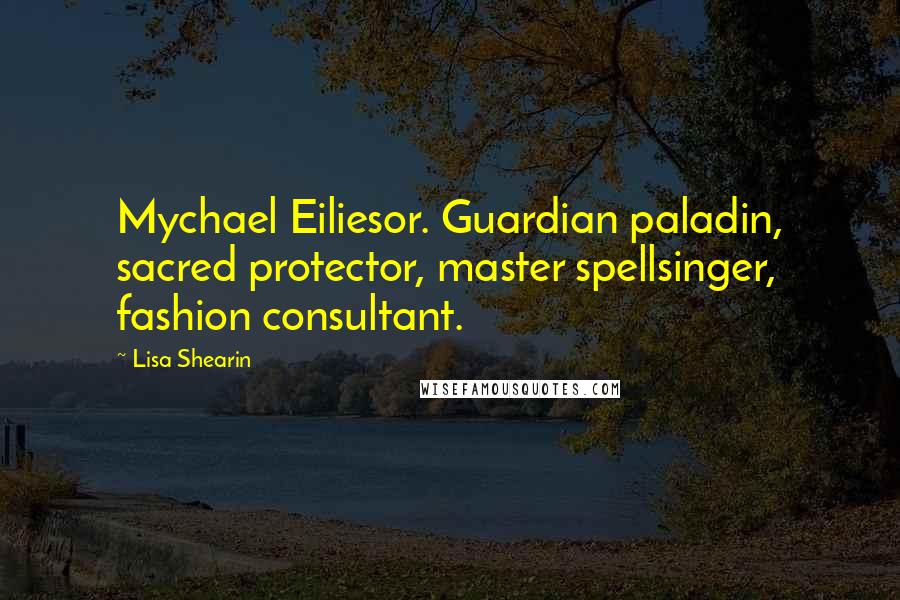 Lisa Shearin Quotes: Mychael Eiliesor. Guardian paladin, sacred protector, master spellsinger, fashion consultant.