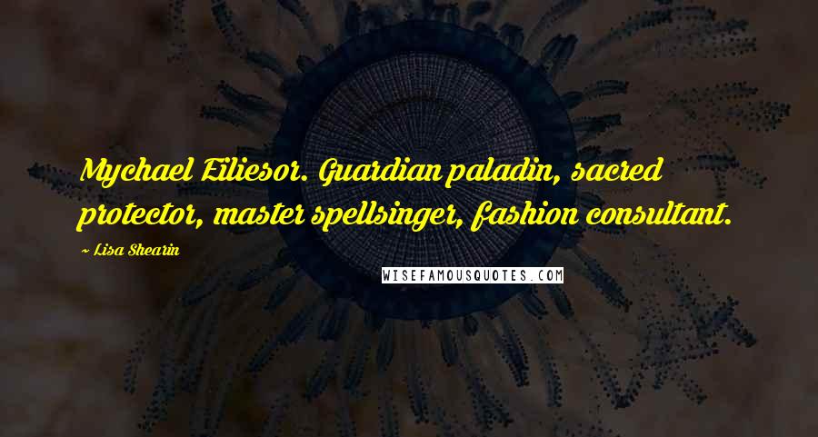 Lisa Shearin Quotes: Mychael Eiliesor. Guardian paladin, sacred protector, master spellsinger, fashion consultant.