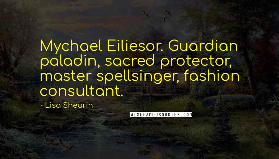 Lisa Shearin Quotes: Mychael Eiliesor. Guardian paladin, sacred protector, master spellsinger, fashion consultant.