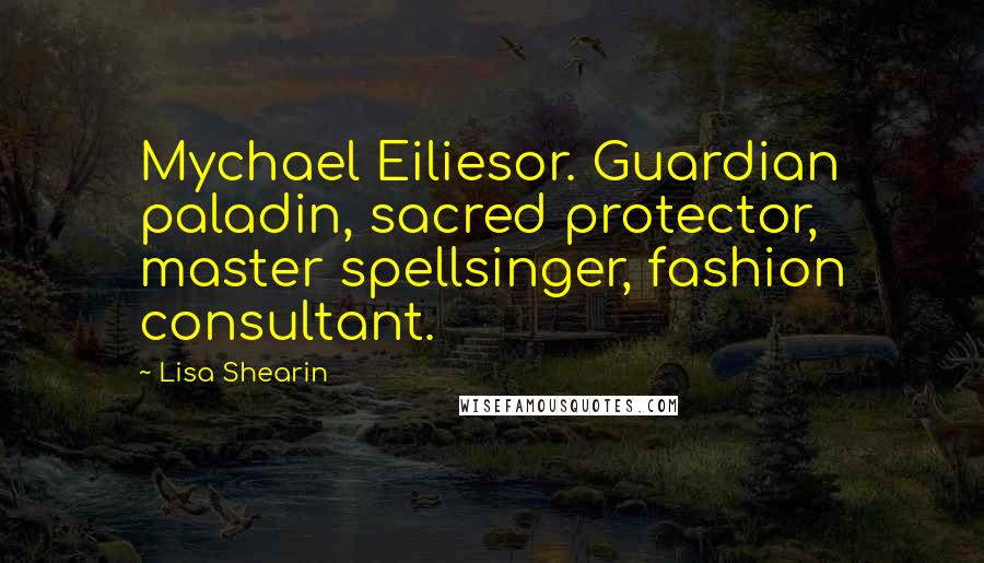 Lisa Shearin Quotes: Mychael Eiliesor. Guardian paladin, sacred protector, master spellsinger, fashion consultant.