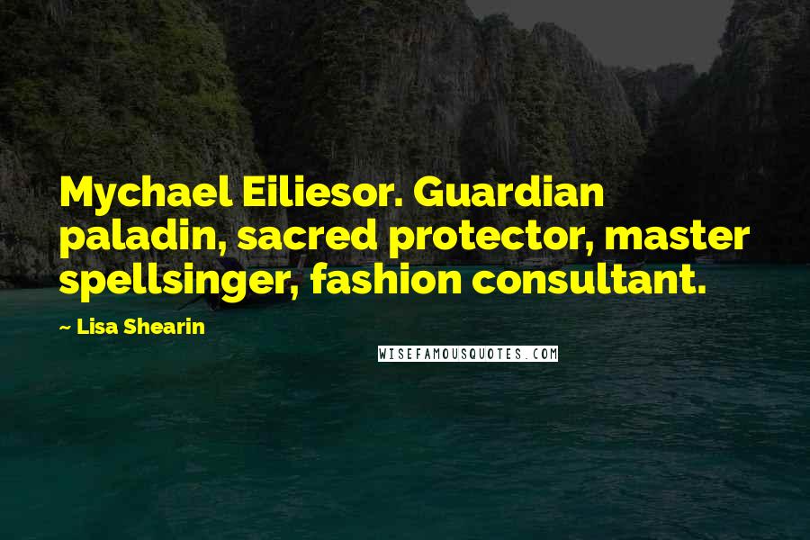 Lisa Shearin Quotes: Mychael Eiliesor. Guardian paladin, sacred protector, master spellsinger, fashion consultant.