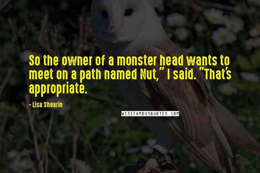 Lisa Shearin Quotes: So the owner of a monster head wants to meet on a path named Nut," I said. "That's appropriate.