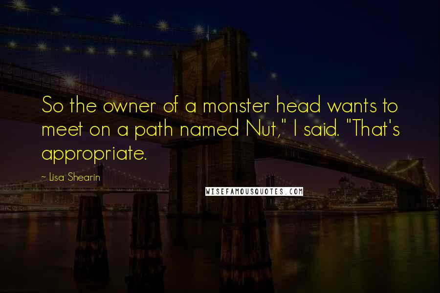 Lisa Shearin Quotes: So the owner of a monster head wants to meet on a path named Nut," I said. "That's appropriate.