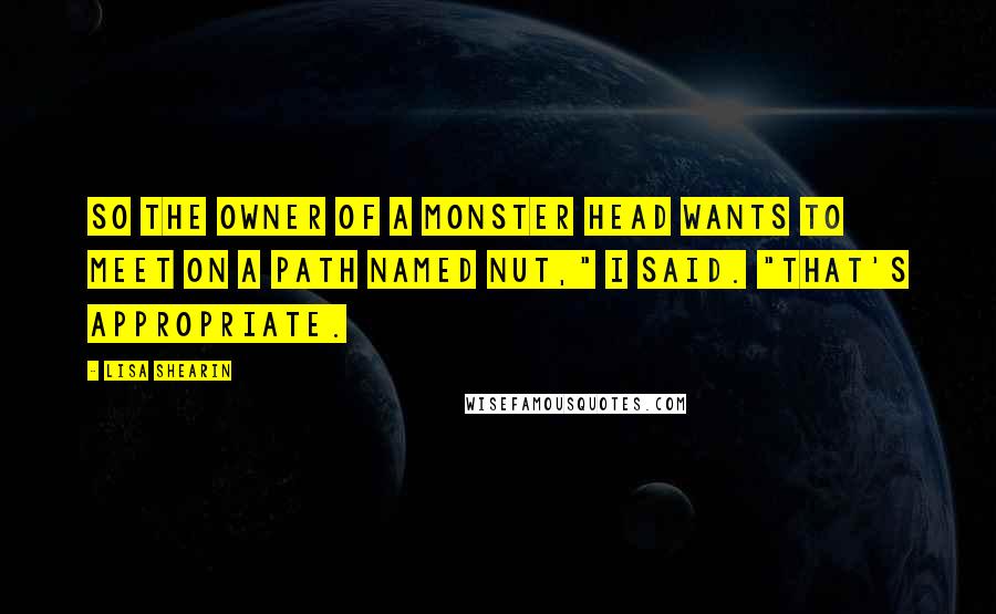 Lisa Shearin Quotes: So the owner of a monster head wants to meet on a path named Nut," I said. "That's appropriate.
