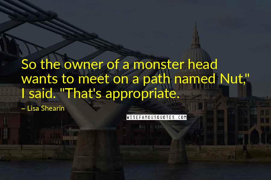 Lisa Shearin Quotes: So the owner of a monster head wants to meet on a path named Nut," I said. "That's appropriate.