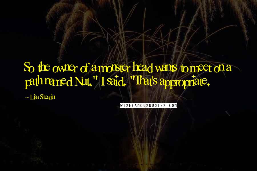 Lisa Shearin Quotes: So the owner of a monster head wants to meet on a path named Nut," I said. "That's appropriate.