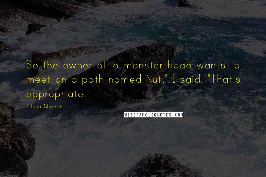 Lisa Shearin Quotes: So the owner of a monster head wants to meet on a path named Nut," I said. "That's appropriate.