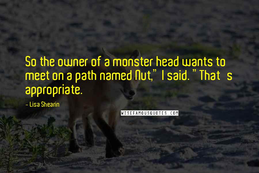 Lisa Shearin Quotes: So the owner of a monster head wants to meet on a path named Nut," I said. "That's appropriate.