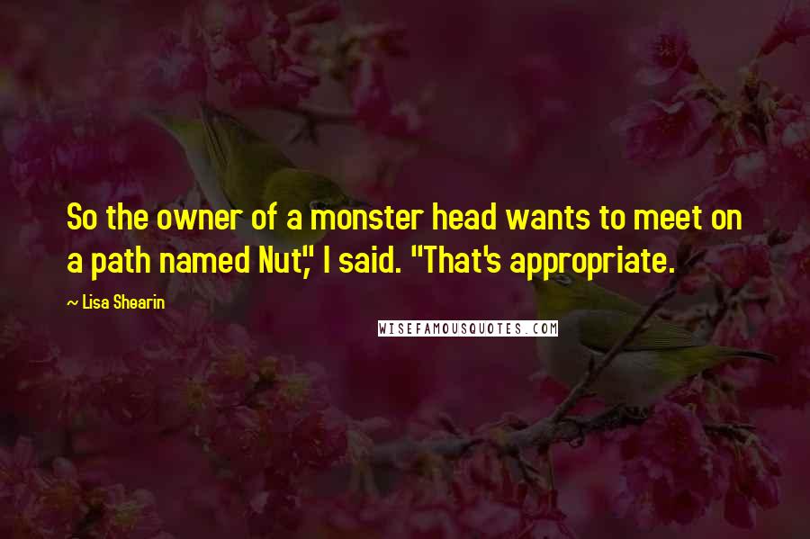 Lisa Shearin Quotes: So the owner of a monster head wants to meet on a path named Nut," I said. "That's appropriate.