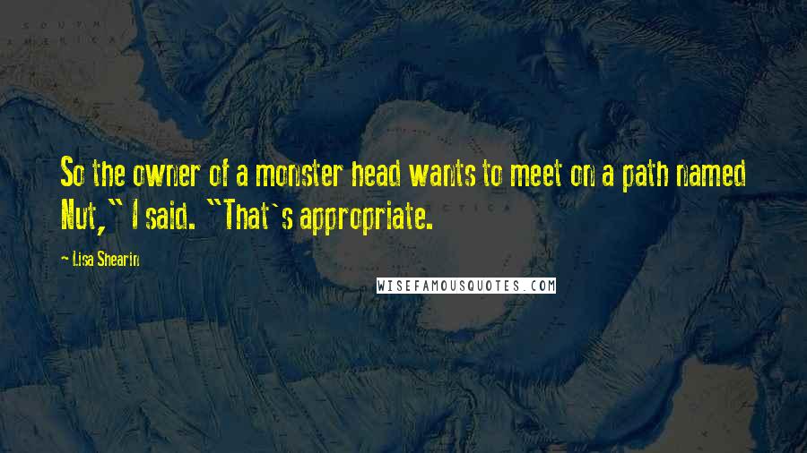 Lisa Shearin Quotes: So the owner of a monster head wants to meet on a path named Nut," I said. "That's appropriate.