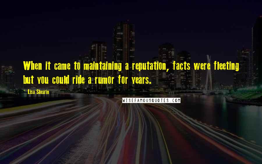 Lisa Shearin Quotes: When it came to maintaining a reputation, facts were fleeting but you could ride a rumor for years.