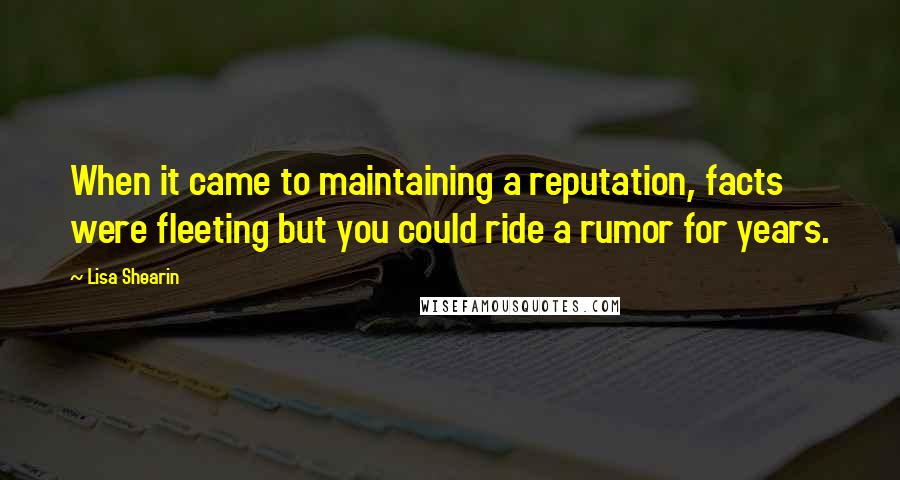 Lisa Shearin Quotes: When it came to maintaining a reputation, facts were fleeting but you could ride a rumor for years.