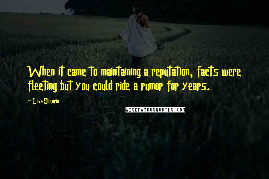 Lisa Shearin Quotes: When it came to maintaining a reputation, facts were fleeting but you could ride a rumor for years.