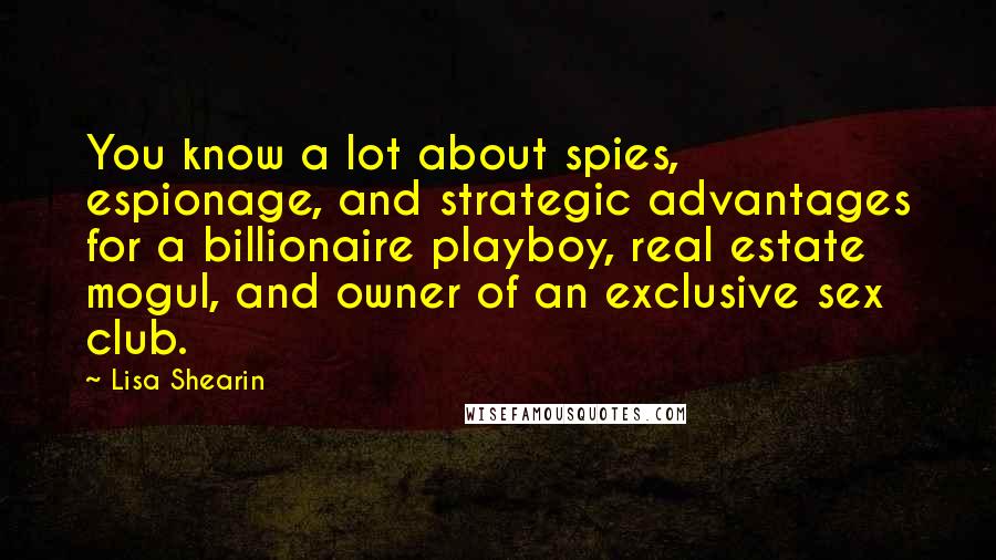 Lisa Shearin Quotes: You know a lot about spies, espionage, and strategic advantages for a billionaire playboy, real estate mogul, and owner of an exclusive sex club.