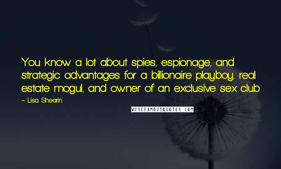 Lisa Shearin Quotes: You know a lot about spies, espionage, and strategic advantages for a billionaire playboy, real estate mogul, and owner of an exclusive sex club.