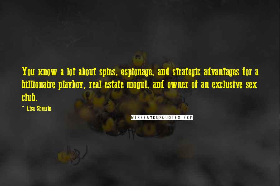 Lisa Shearin Quotes: You know a lot about spies, espionage, and strategic advantages for a billionaire playboy, real estate mogul, and owner of an exclusive sex club.