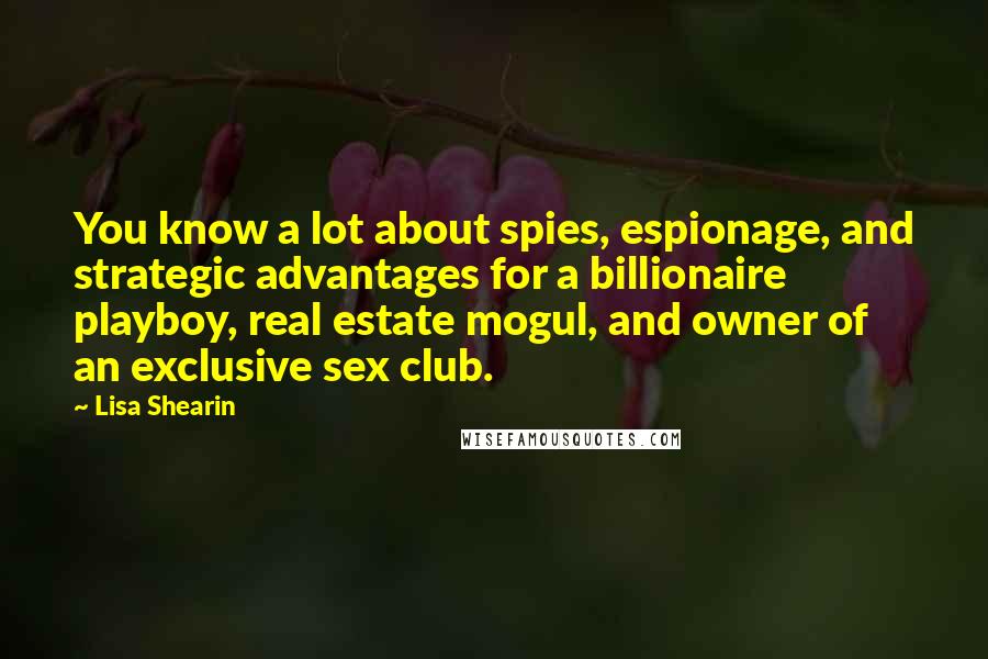 Lisa Shearin Quotes: You know a lot about spies, espionage, and strategic advantages for a billionaire playboy, real estate mogul, and owner of an exclusive sex club.