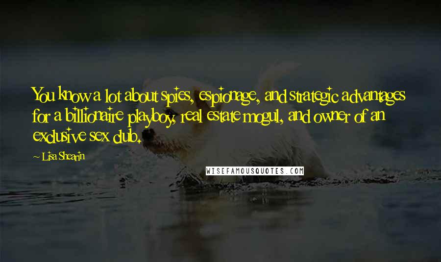 Lisa Shearin Quotes: You know a lot about spies, espionage, and strategic advantages for a billionaire playboy, real estate mogul, and owner of an exclusive sex club.