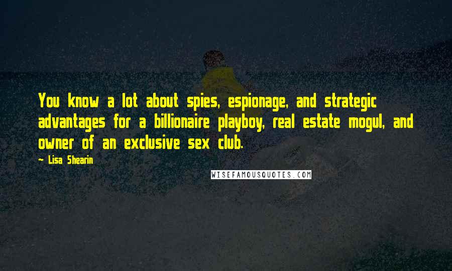 Lisa Shearin Quotes: You know a lot about spies, espionage, and strategic advantages for a billionaire playboy, real estate mogul, and owner of an exclusive sex club.