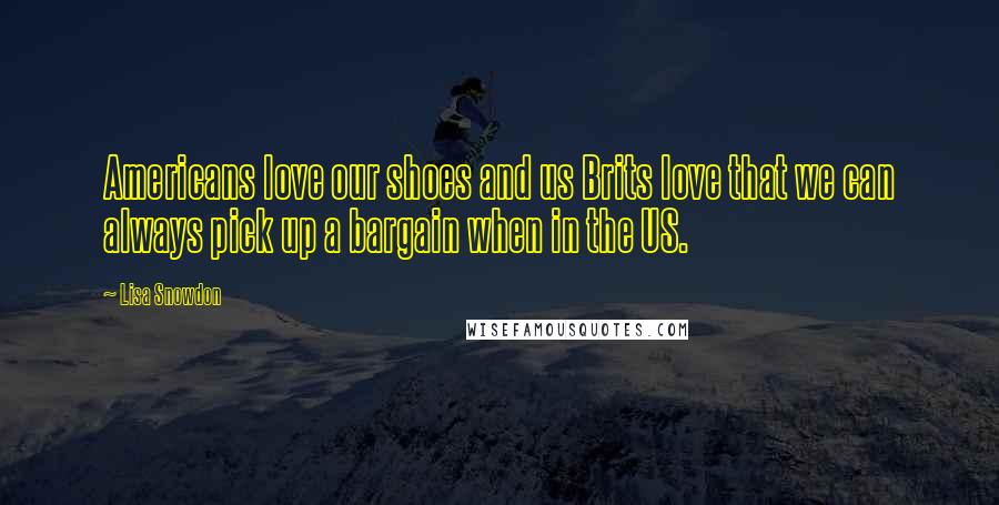 Lisa Snowdon Quotes: Americans love our shoes and us Brits love that we can always pick up a bargain when in the US.