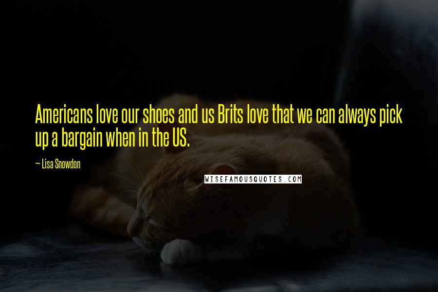 Lisa Snowdon Quotes: Americans love our shoes and us Brits love that we can always pick up a bargain when in the US.