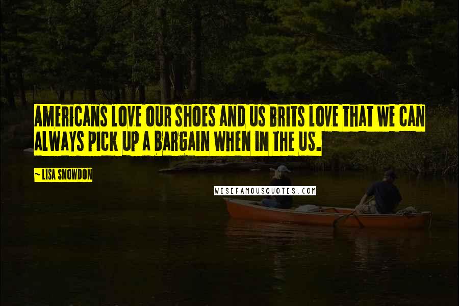Lisa Snowdon Quotes: Americans love our shoes and us Brits love that we can always pick up a bargain when in the US.