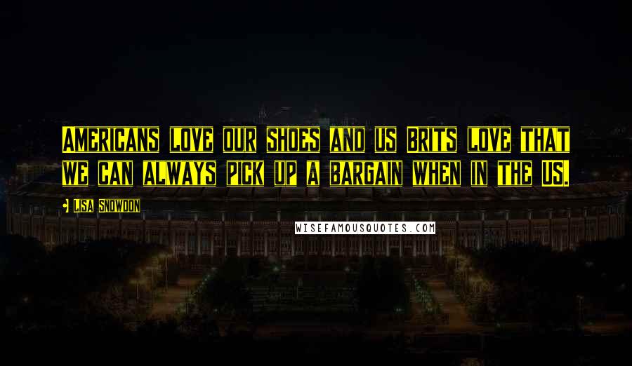 Lisa Snowdon Quotes: Americans love our shoes and us Brits love that we can always pick up a bargain when in the US.