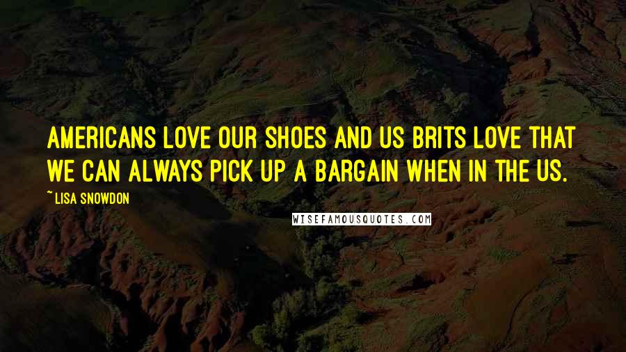 Lisa Snowdon Quotes: Americans love our shoes and us Brits love that we can always pick up a bargain when in the US.
