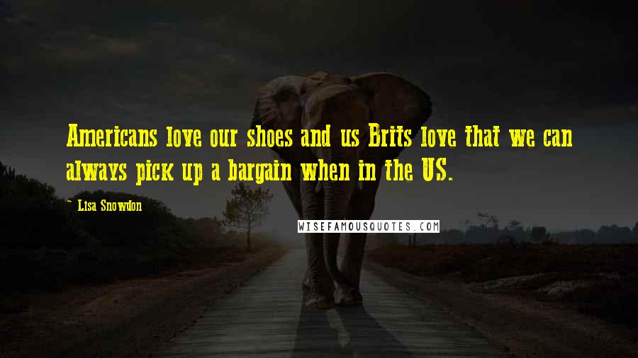 Lisa Snowdon Quotes: Americans love our shoes and us Brits love that we can always pick up a bargain when in the US.