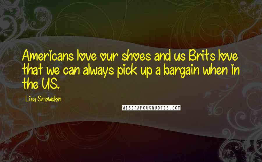 Lisa Snowdon Quotes: Americans love our shoes and us Brits love that we can always pick up a bargain when in the US.