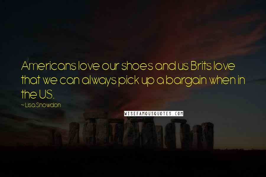 Lisa Snowdon Quotes: Americans love our shoes and us Brits love that we can always pick up a bargain when in the US.